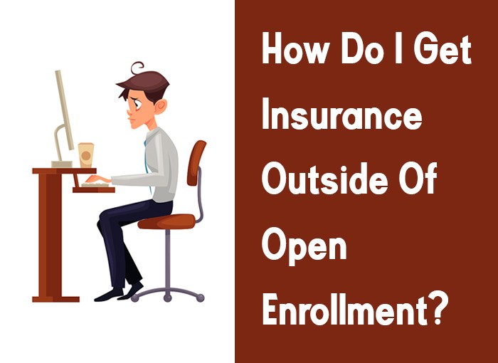 HOW DO I GET INSURANCE OUTSIDE OF OPEN ENROLLMENT?