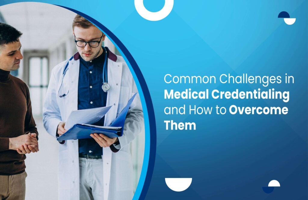 Common Challenges in Medical Credentialing and How to Overcome Them
