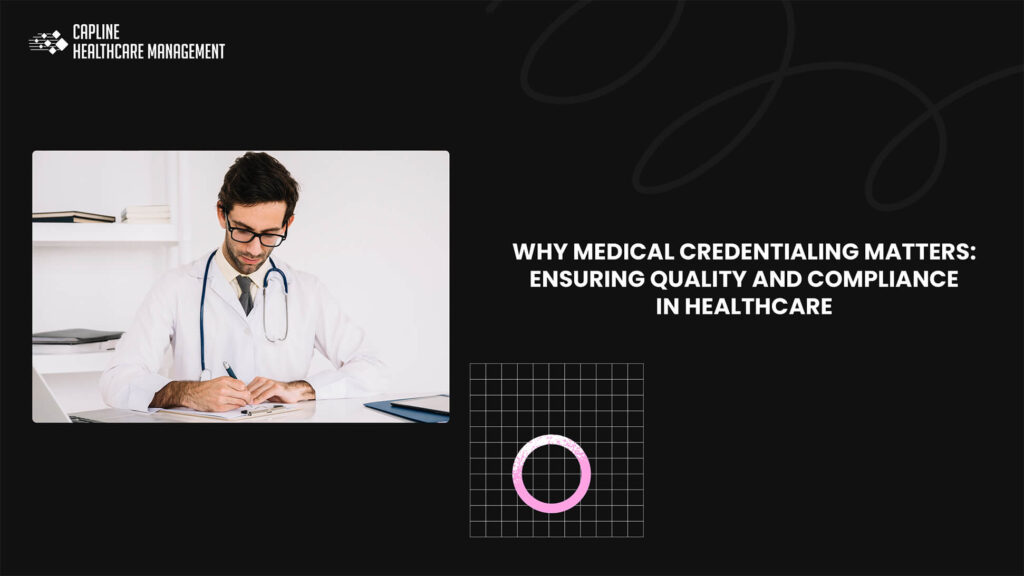 Why Medical Credentialing Matters: Ensuring Quality and Compliance in Healthcare